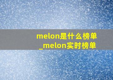 melon是什么榜单_melon实时榜单