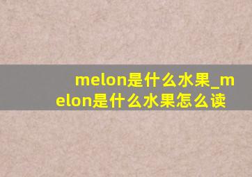 melon是什么水果_melon是什么水果怎么读
