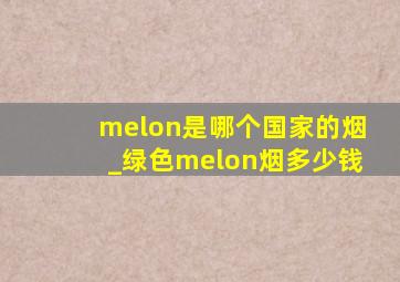 melon是哪个国家的烟_绿色melon烟多少钱