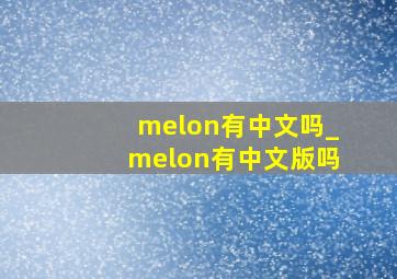 melon有中文吗_melon有中文版吗