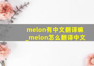 melon有中文翻译嘛_melon怎么翻译中文