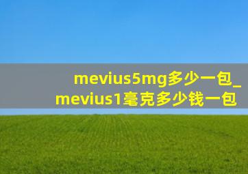 mevius5mg多少一包_mevius1毫克多少钱一包