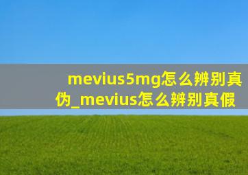 mevius5mg怎么辨别真伪_mevius怎么辨别真假