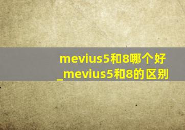 mevius5和8哪个好_mevius5和8的区别