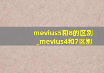 mevius5和8的区别_mevius4和7区别