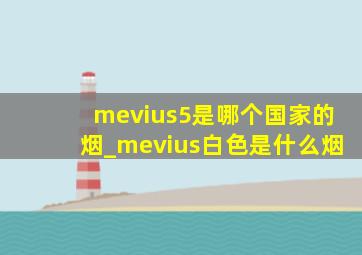 mevius5是哪个国家的烟_mevius白色是什么烟