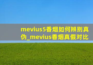 mevius5香烟如何辨别真伪_mevius香烟真假对比