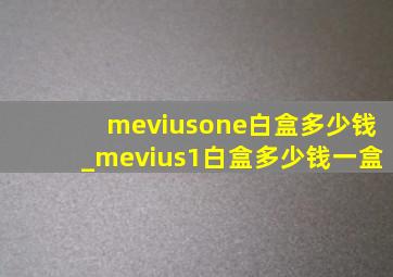meviusone白盒多少钱_mevius1白盒多少钱一盒