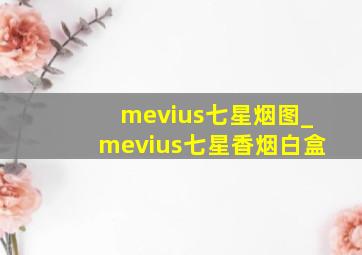 mevius七星烟图_mevius七星香烟白盒