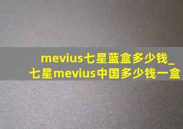 mevius七星蓝盒多少钱_七星mevius中国多少钱一盒