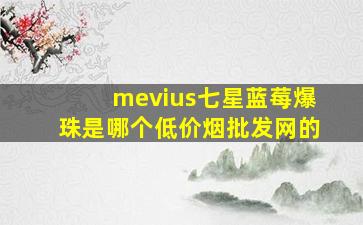 mevius七星蓝莓爆珠是哪个(低价烟批发网)的