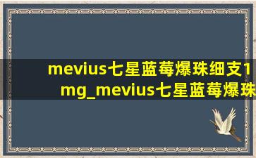 mevius七星蓝莓爆珠细支1mg_mevius七星蓝莓爆珠细支1mg多少钱