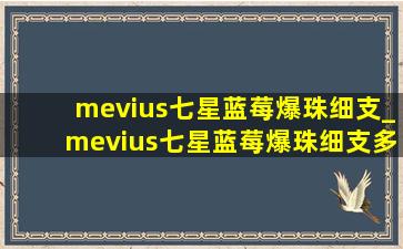 mevius七星蓝莓爆珠细支_mevius七星蓝莓爆珠细支多少钱一包