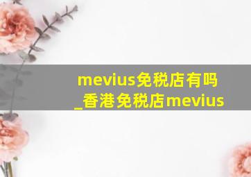 mevius免税店有吗_香港免税店mevius