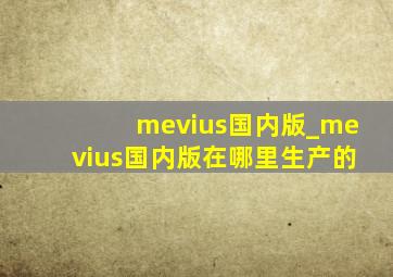 mevius国内版_mevius国内版在哪里生产的