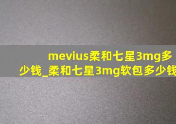 mevius柔和七星3mg多少钱_柔和七星3mg软包多少钱