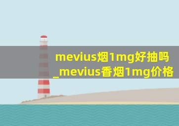 mevius烟1mg好抽吗_mevius香烟1mg价格