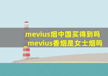 mevius烟中国买得到吗_mevius香烟是女士烟吗