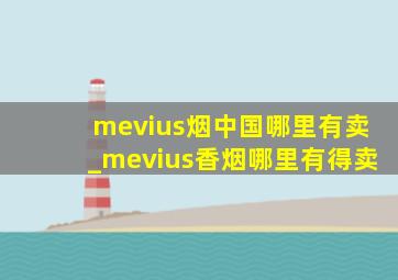 mevius烟中国哪里有卖_mevius香烟哪里有得卖