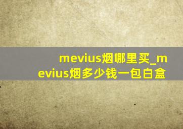 mevius烟哪里买_mevius烟多少钱一包白盒