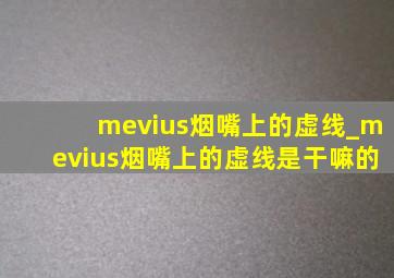 mevius烟嘴上的虚线_mevius烟嘴上的虚线是干嘛的