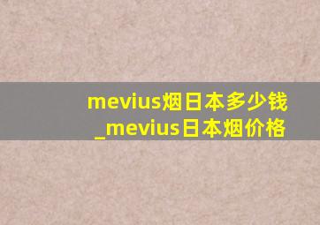 mevius烟日本多少钱_mevius日本烟价格