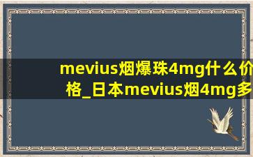 mevius烟爆珠4mg什么价格_日本mevius烟4mg多少钱