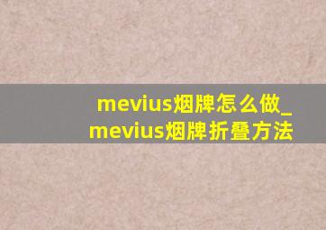 mevius烟牌怎么做_mevius烟牌折叠方法