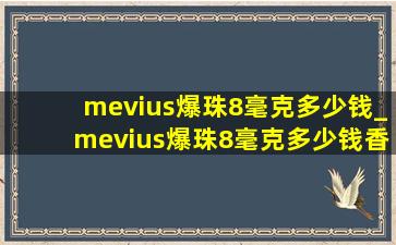 mevius爆珠8毫克多少钱_mevius爆珠8毫克多少钱香港