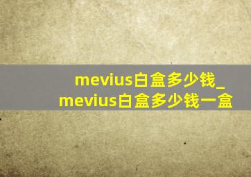 mevius白盒多少钱_mevius白盒多少钱一盒