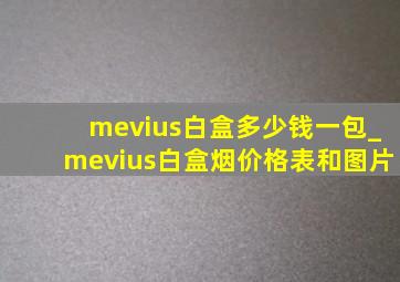 mevius白盒多少钱一包_mevius白盒烟价格表和图片