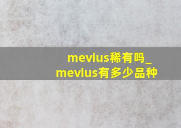 mevius稀有吗_mevius有多少品种