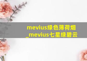 mevius绿色薄荷烟_mevius七星绿碧云