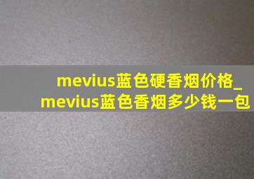 mevius蓝色硬香烟价格_mevius蓝色香烟多少钱一包