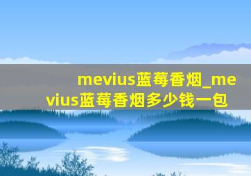 mevius蓝莓香烟_mevius蓝莓香烟多少钱一包