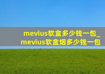 mevius软盒多少钱一包_mevius软盒烟多少钱一包