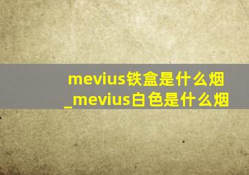 mevius铁盒是什么烟_mevius白色是什么烟