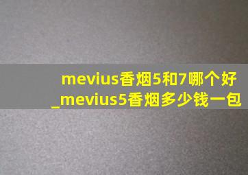 mevius香烟5和7哪个好_mevius5香烟多少钱一包