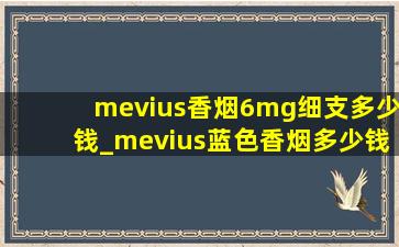 mevius香烟6mg细支多少钱_mevius蓝色香烟多少钱一包