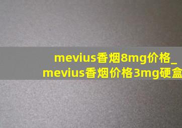 mevius香烟8mg价格_mevius香烟价格3mg硬盒
