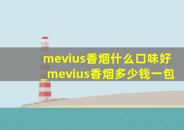 mevius香烟什么口味好_mevius香烟多少钱一包