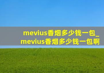 mevius香烟多少钱一包_mevius香烟多少钱一包啊