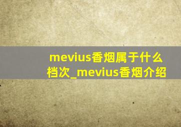 mevius香烟属于什么档次_mevius香烟介绍