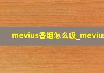 mevius香烟怎么吸_mevius烟