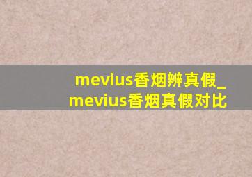 mevius香烟辨真假_mevius香烟真假对比