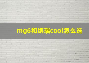 mg6和缤瑞cool怎么选