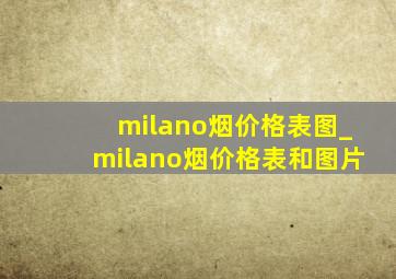 milano烟价格表图_milano烟价格表和图片