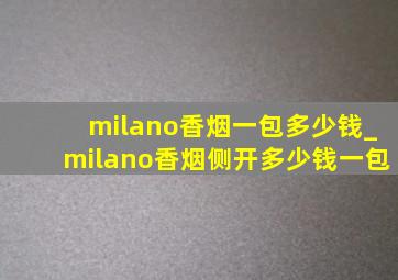 milano香烟一包多少钱_milano香烟侧开多少钱一包