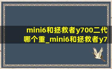 mini6和拯救者y700二代哪个重_mini6和拯救者y700二代选哪个