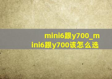 mini6跟y700_mini6跟y700该怎么选